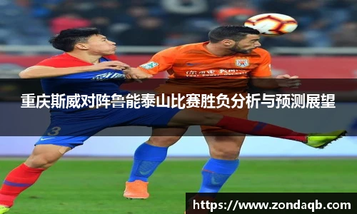 重庆斯威对阵鲁能泰山比赛胜负分析与预测展望