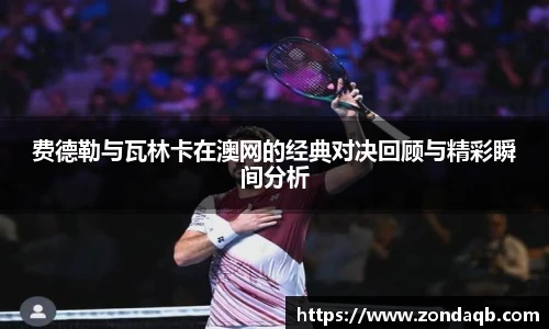 费德勒与瓦林卡在澳网的经典对决回顾与精彩瞬间分析